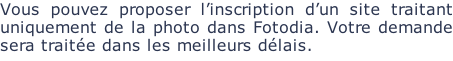 Vous pouvez proposer l’inscription d’un site traitant uniquement de la photo dans Fotodia. Votre demande sera traitée dans les meilleurs délais.